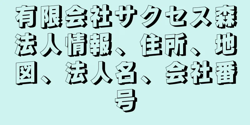 有限会社サクセス森法人情報、住所、地図、法人名、会社番号