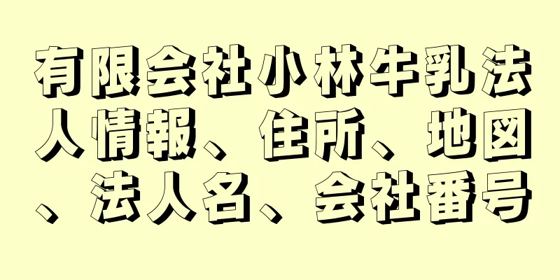 有限会社小林牛乳法人情報、住所、地図、法人名、会社番号