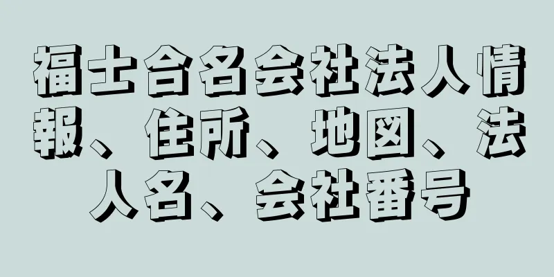 福士合名会社法人情報、住所、地図、法人名、会社番号