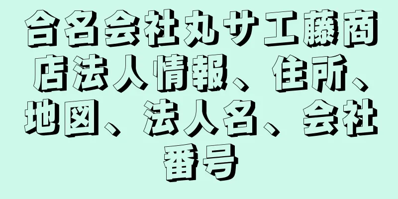 合名会社丸サ工藤商店法人情報、住所、地図、法人名、会社番号