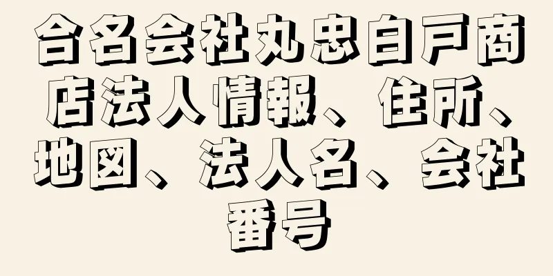 合名会社丸忠白戸商店法人情報、住所、地図、法人名、会社番号