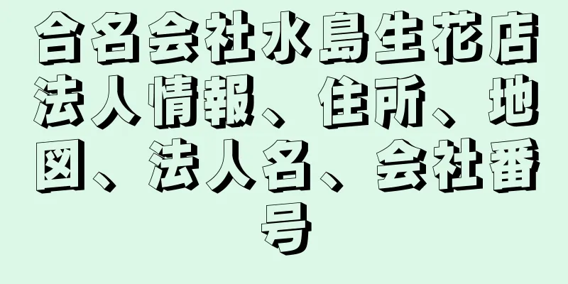 合名会社水島生花店法人情報、住所、地図、法人名、会社番号