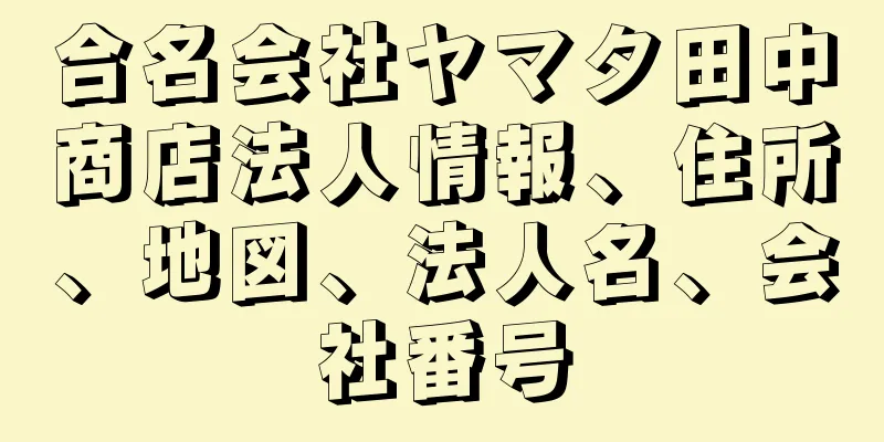 合名会社ヤマタ田中商店法人情報、住所、地図、法人名、会社番号