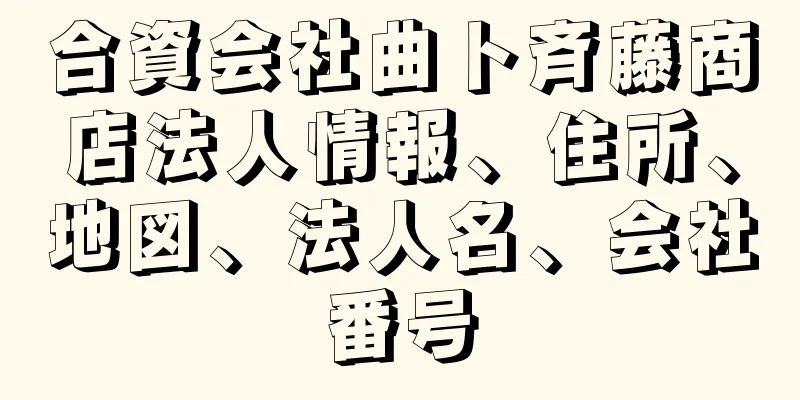 合資会社曲ト斉藤商店法人情報、住所、地図、法人名、会社番号