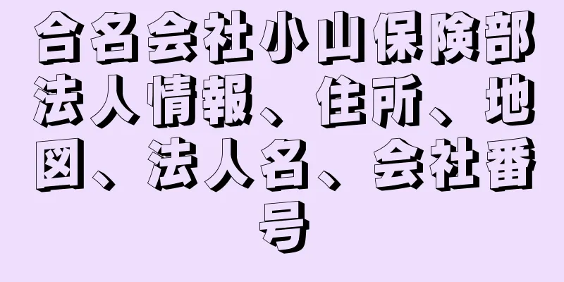 合名会社小山保険部法人情報、住所、地図、法人名、会社番号