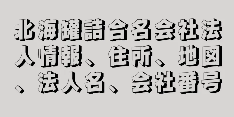 北海罐詰合名会社法人情報、住所、地図、法人名、会社番号