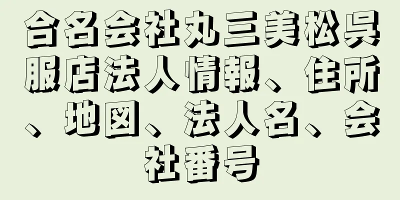 合名会社丸三美松呉服店法人情報、住所、地図、法人名、会社番号