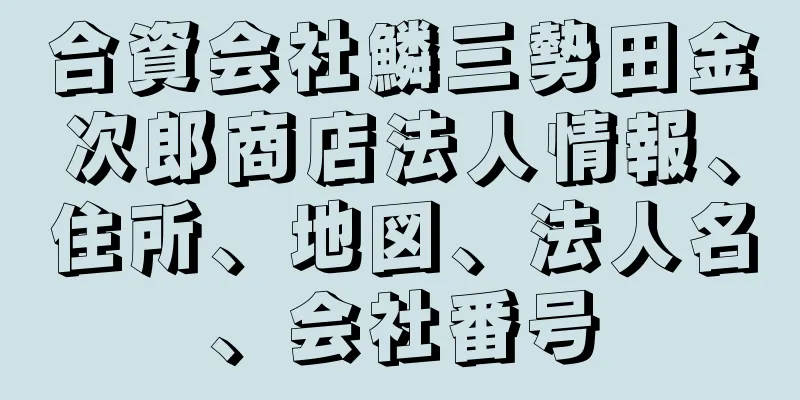 合資会社鱗三勢田金次郎商店法人情報、住所、地図、法人名、会社番号