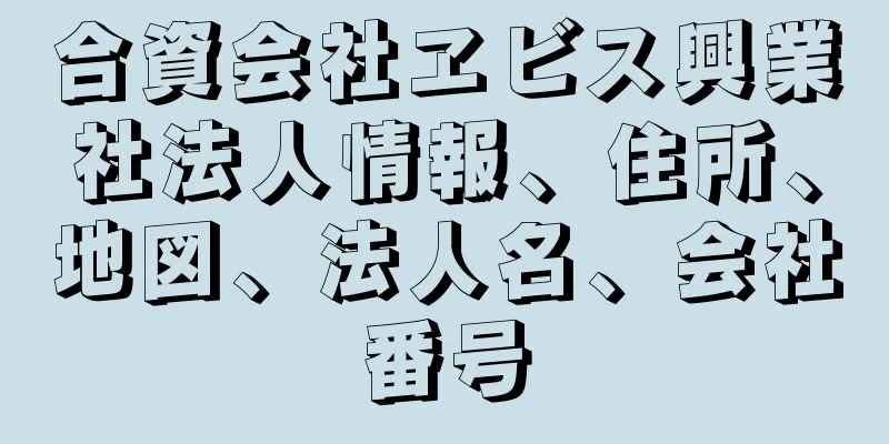 合資会社ヱビス興業社法人情報、住所、地図、法人名、会社番号