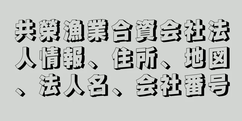 共榮漁業合資会社法人情報、住所、地図、法人名、会社番号