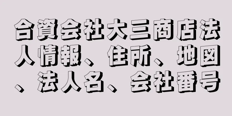 合資会社大三商店法人情報、住所、地図、法人名、会社番号