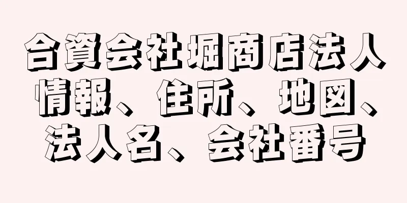 合資会社堀商店法人情報、住所、地図、法人名、会社番号