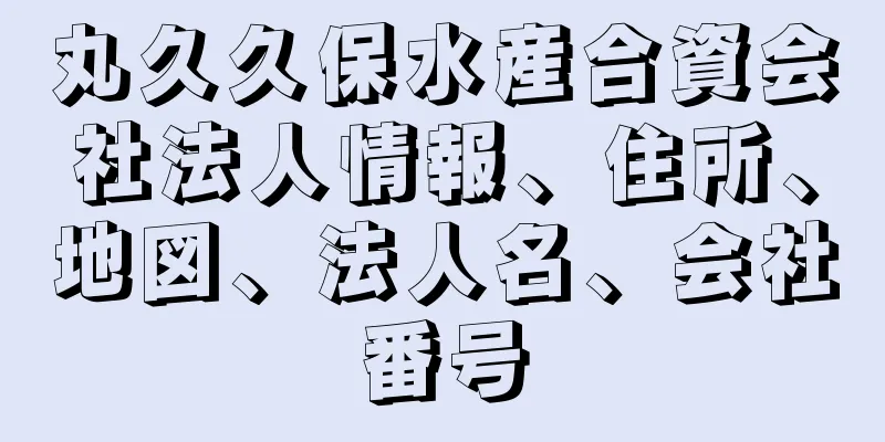 丸久久保水産合資会社法人情報、住所、地図、法人名、会社番号