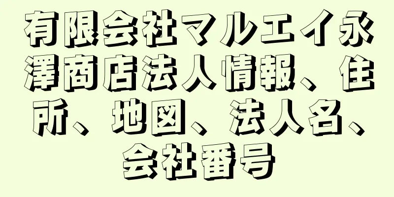 有限会社マルエイ永澤商店法人情報、住所、地図、法人名、会社番号