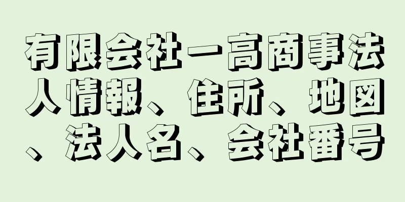 有限会社一高商事法人情報、住所、地図、法人名、会社番号