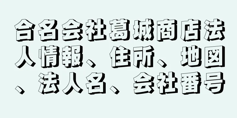 合名会社葛城商店法人情報、住所、地図、法人名、会社番号