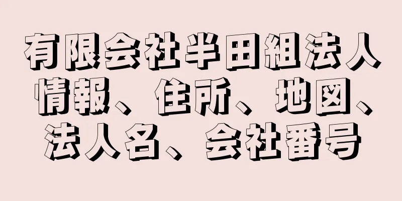 有限会社半田組法人情報、住所、地図、法人名、会社番号