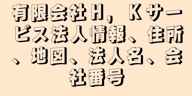 有限会社Ｈ，Ｋサービス法人情報、住所、地図、法人名、会社番号