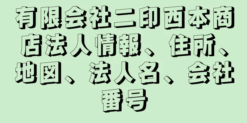 有限会社二印西本商店法人情報、住所、地図、法人名、会社番号