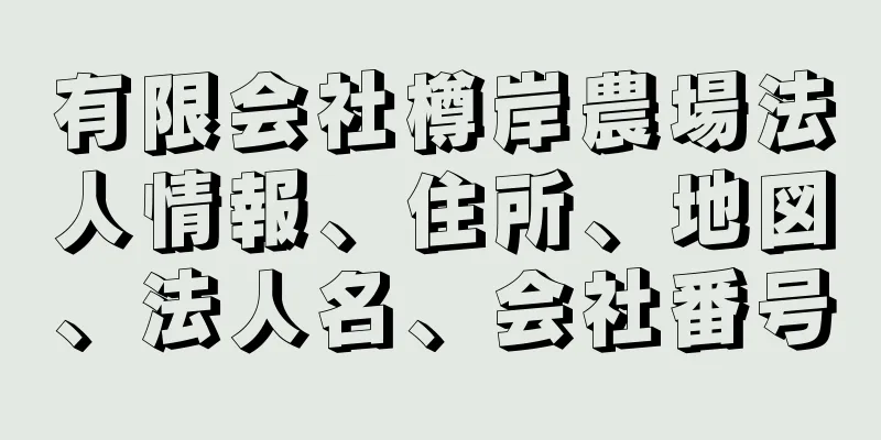 有限会社樽岸農場法人情報、住所、地図、法人名、会社番号