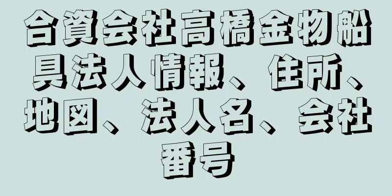 合資会社高橋金物船具法人情報、住所、地図、法人名、会社番号