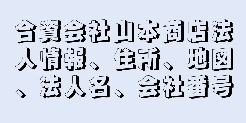 合資会社山本商店法人情報、住所、地図、法人名、会社番号