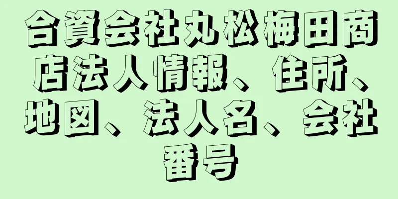 合資会社丸松梅田商店法人情報、住所、地図、法人名、会社番号