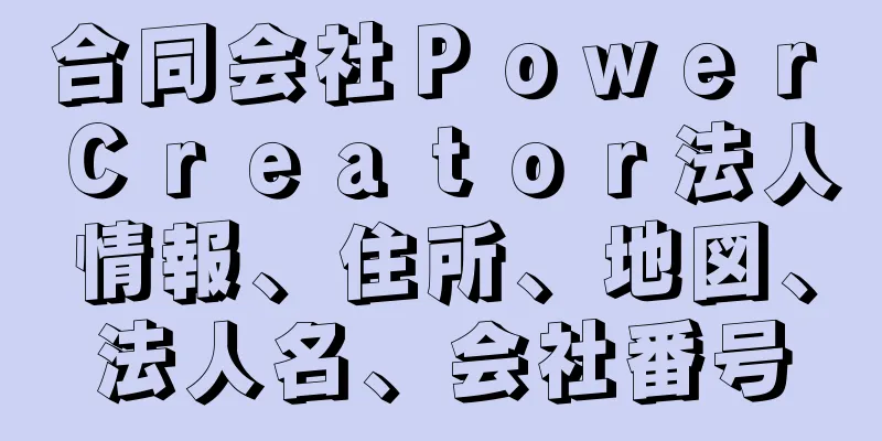 合同会社Ｐｏｗｅｒ　Ｃｒｅａｔｏｒ法人情報、住所、地図、法人名、会社番号