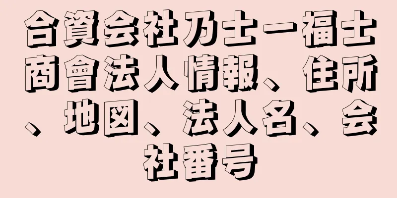 合資会社乃士一福士商會法人情報、住所、地図、法人名、会社番号