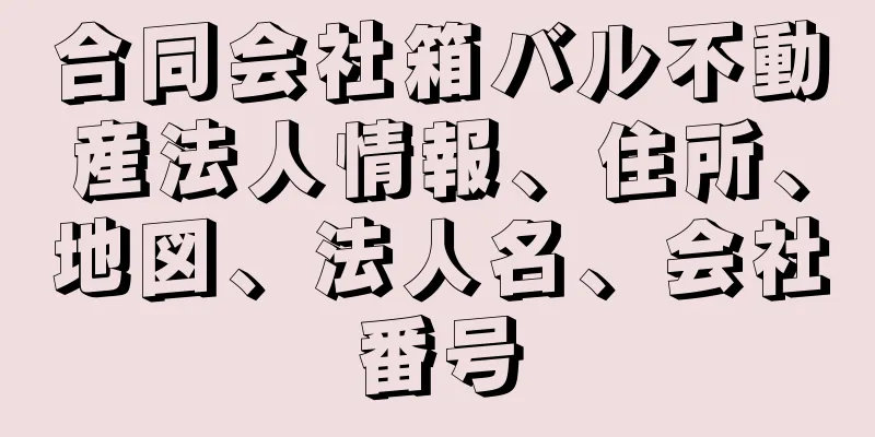 合同会社箱バル不動産法人情報、住所、地図、法人名、会社番号