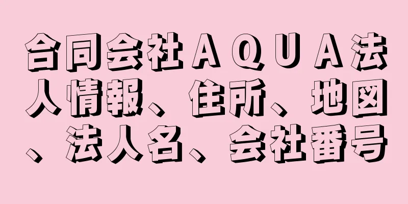 合同会社ＡＱＵＡ法人情報、住所、地図、法人名、会社番号