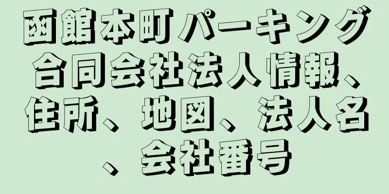 函館本町パーキング合同会社法人情報、住所、地図、法人名、会社番号