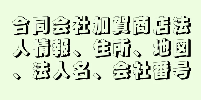 合同会社加賀商店法人情報、住所、地図、法人名、会社番号