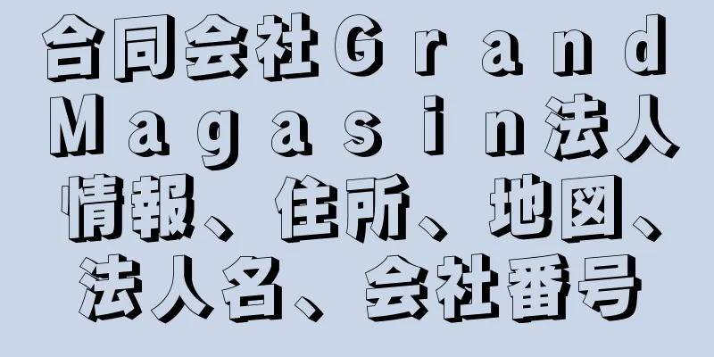 合同会社Ｇｒａｎｄ　Ｍａｇａｓｉｎ法人情報、住所、地図、法人名、会社番号