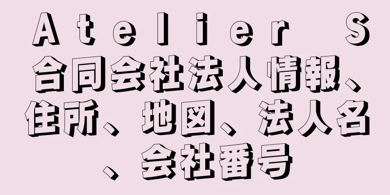 Ａｔｅｌｉｅｒ　Ｓ合同会社法人情報、住所、地図、法人名、会社番号