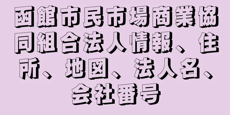 函館市民市場商業協同組合法人情報、住所、地図、法人名、会社番号