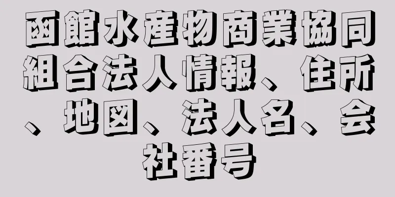 函館水産物商業協同組合法人情報、住所、地図、法人名、会社番号