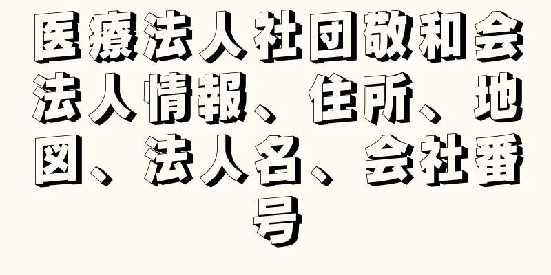 医療法人社団敬和会法人情報、住所、地図、法人名、会社番号