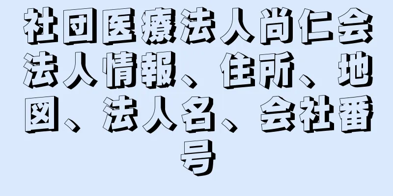 社団医療法人尚仁会法人情報、住所、地図、法人名、会社番号