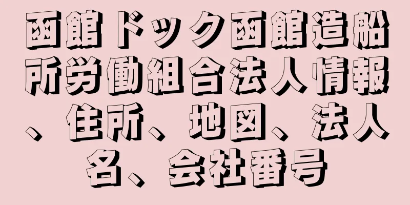 函館ドック函館造船所労働組合法人情報、住所、地図、法人名、会社番号