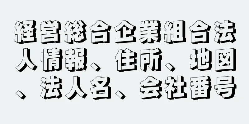 経営総合企業組合法人情報、住所、地図、法人名、会社番号