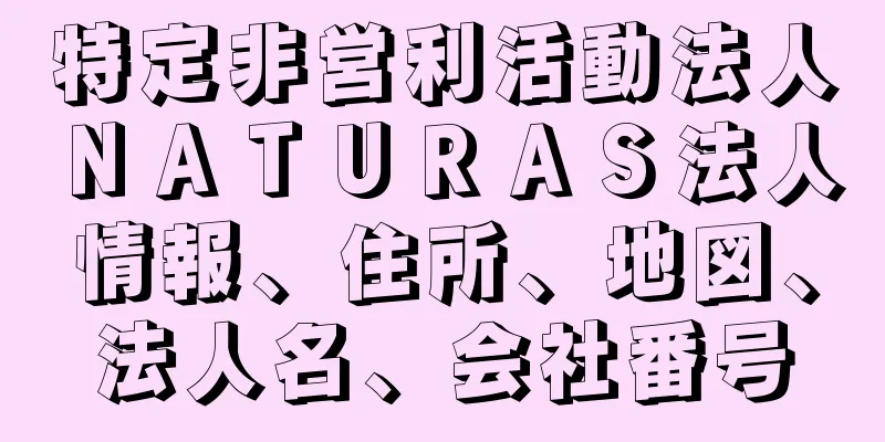 特定非営利活動法人ＮＡＴＵＲＡＳ法人情報、住所、地図、法人名、会社番号