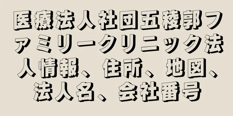 医療法人社団五稜郭ファミリークリニック法人情報、住所、地図、法人名、会社番号