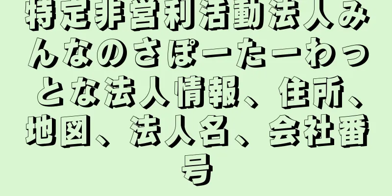 特定非営利活動法人みんなのさぽーたーわっとな法人情報、住所、地図、法人名、会社番号