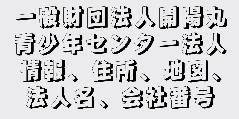 一般財団法人開陽丸青少年センター法人情報、住所、地図、法人名、会社番号