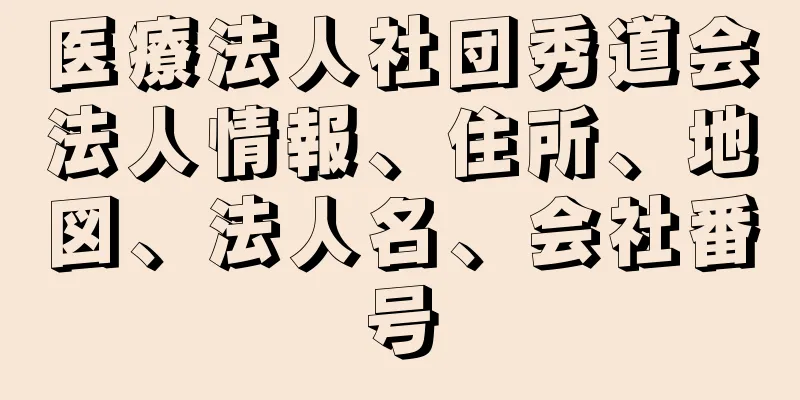 医療法人社団秀道会法人情報、住所、地図、法人名、会社番号