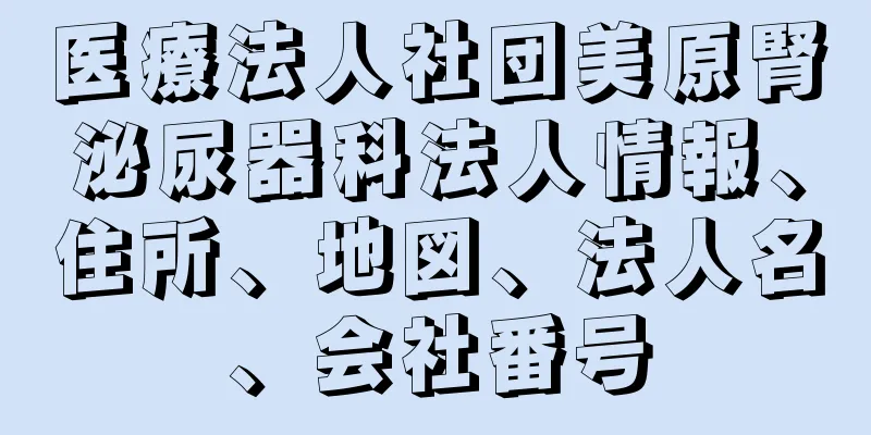 医療法人社団美原腎泌尿器科法人情報、住所、地図、法人名、会社番号