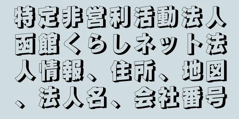 特定非営利活動法人函館くらしネット法人情報、住所、地図、法人名、会社番号