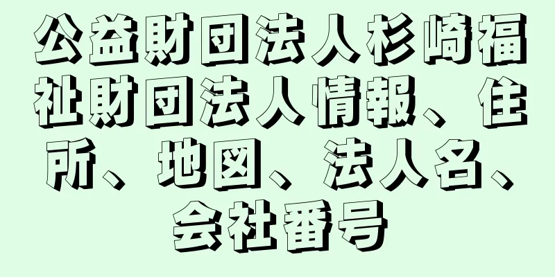 公益財団法人杉崎福祉財団法人情報、住所、地図、法人名、会社番号