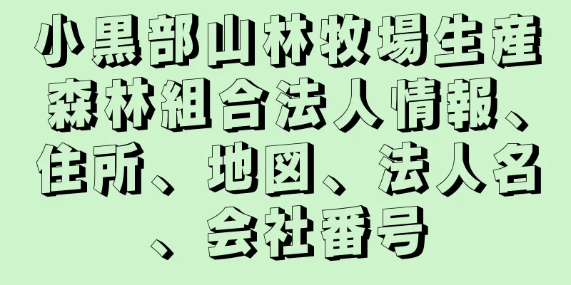 小黒部山林牧場生産森林組合法人情報、住所、地図、法人名、会社番号